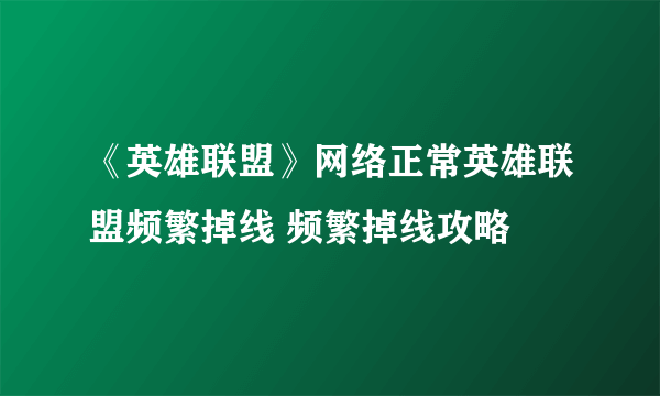 《英雄联盟》网络正常英雄联盟频繁掉线 频繁掉线攻略