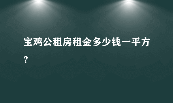 宝鸡公租房租金多少钱一平方？