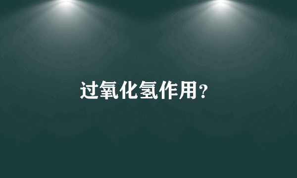 过氧化氢作用？