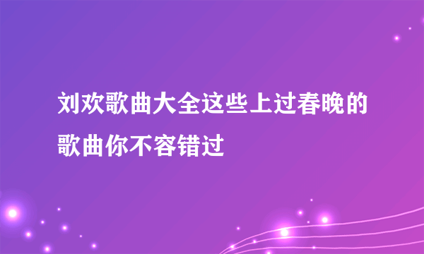 刘欢歌曲大全这些上过春晚的歌曲你不容错过
