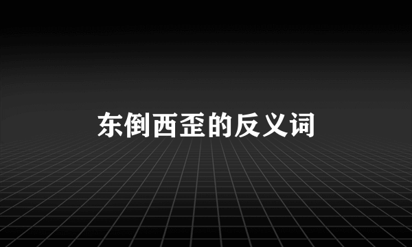 东倒西歪的反义词