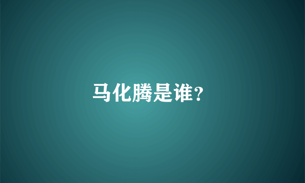 马化腾是谁？