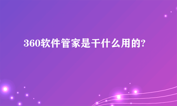 360软件管家是干什么用的?