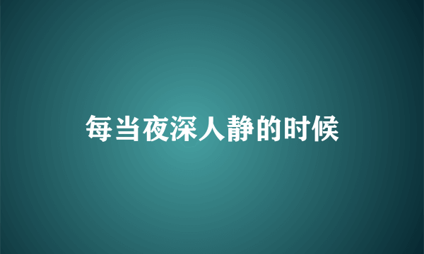 每当夜深人静的时候