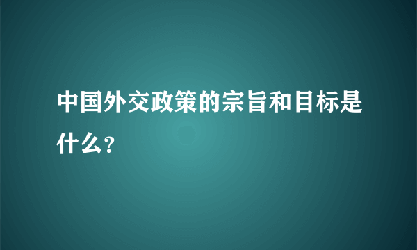 中国外交政策的宗旨和目标是什么？