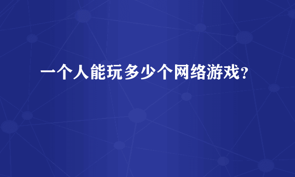 一个人能玩多少个网络游戏？