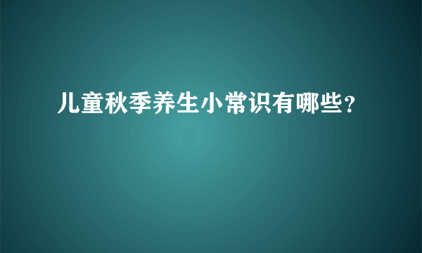 儿童秋季养生小常识有哪些？