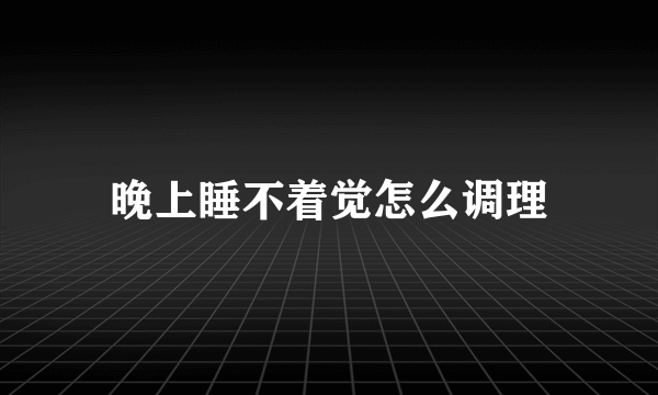 晚上睡不着觉怎么调理