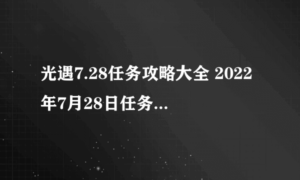 光遇7.28任务攻略大全 2022年7月28日任务图文攻略汇总