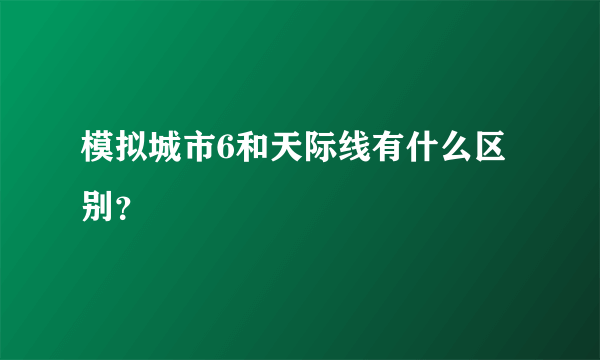 模拟城市6和天际线有什么区别？