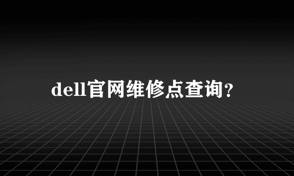 dell官网维修点查询？