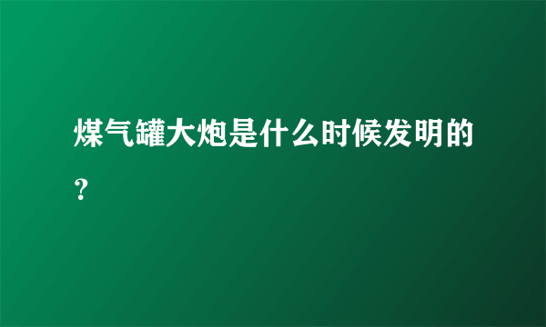 煤气罐大炮是什么时候发明的？