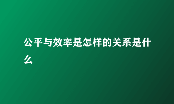 公平与效率是怎样的关系是什么