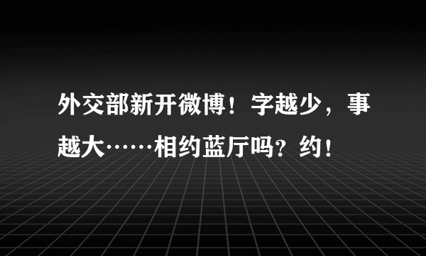 外交部新开微博！字越少，事越大……相约蓝厅吗？约！