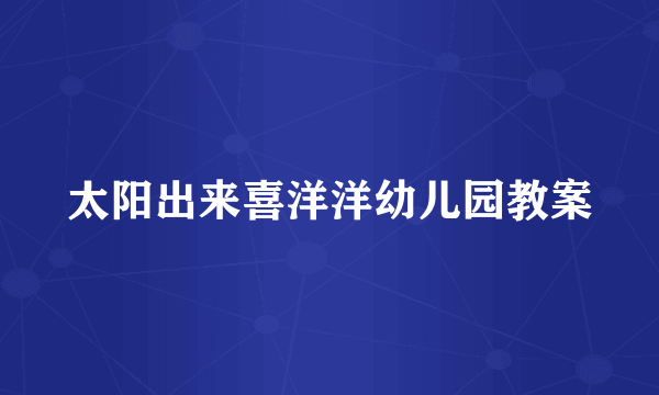 太阳出来喜洋洋幼儿园教案