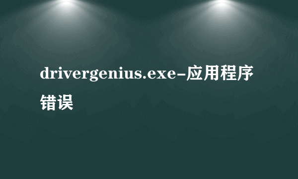 drivergenius.exe-应用程序错误