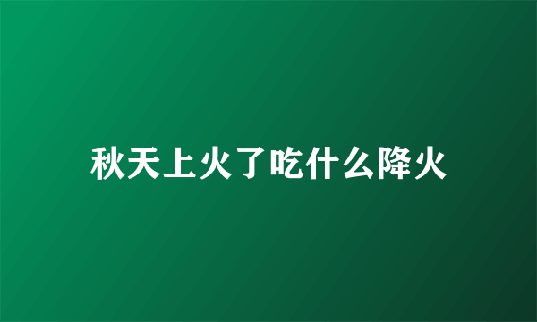 秋天上火了吃什么降火