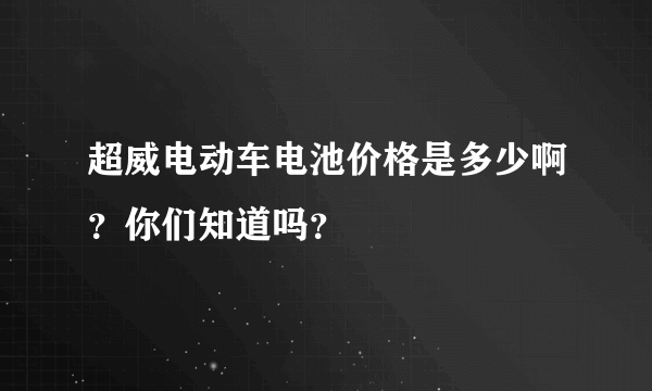 超威电动车电池价格是多少啊？你们知道吗？
