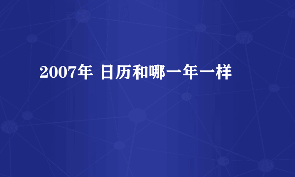 2007年 日历和哪一年一样