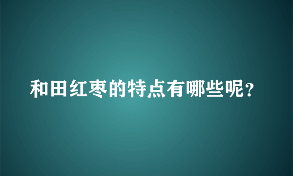 和田红枣的特点有哪些呢？