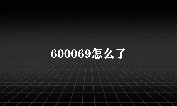 600069怎么了