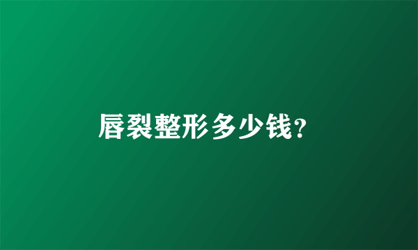唇裂整形多少钱？