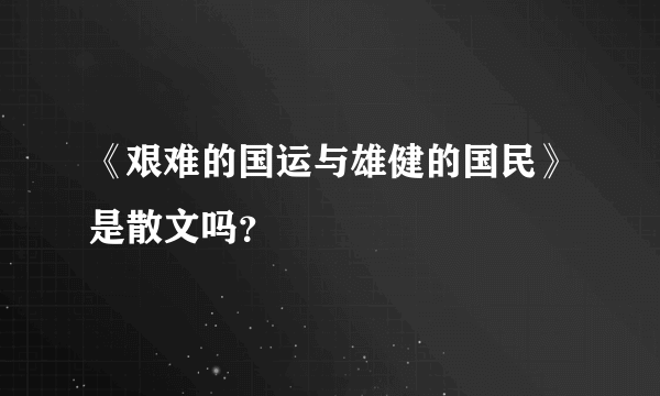 《艰难的国运与雄健的国民》是散文吗？