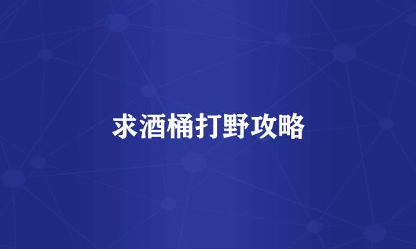 求酒桶打野攻略