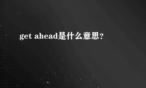 get ahead是什么意思？