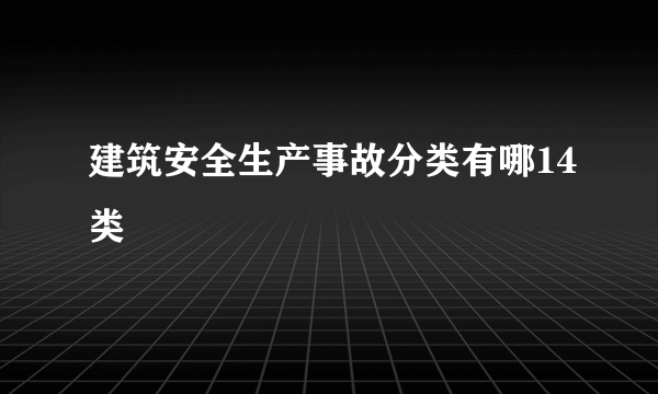 建筑安全生产事故分类有哪14类