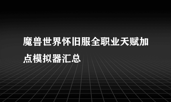 魔兽世界怀旧服全职业天赋加点模拟器汇总