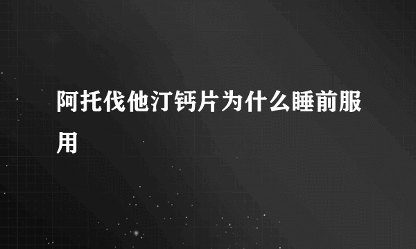 阿托伐他汀钙片为什么睡前服用