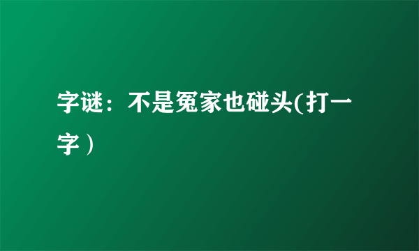 字谜：不是冤家也碰头(打一字）