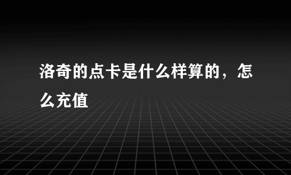 洛奇的点卡是什么样算的，怎么充值