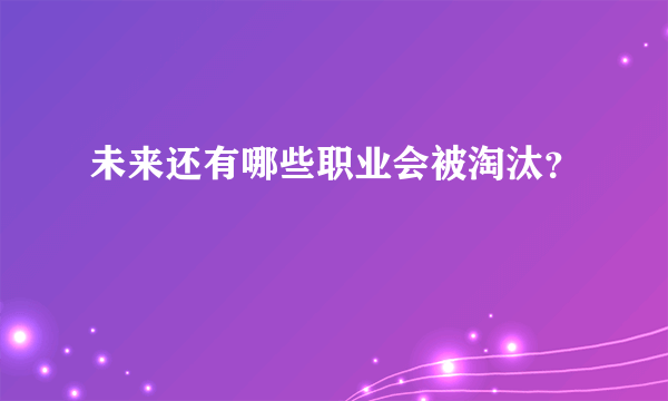 未来还有哪些职业会被淘汰？