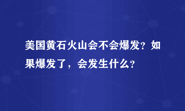 美国黄石火山会不会爆发？如果爆发了，会发生什么？