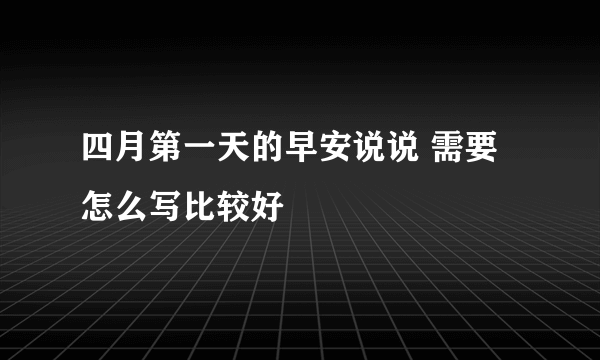 四月第一天的早安说说 需要怎么写比较好