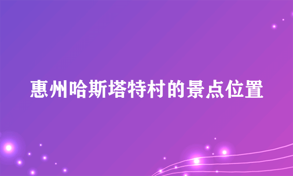 惠州哈斯塔特村的景点位置