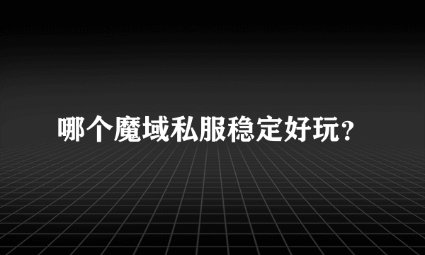 哪个魔域私服稳定好玩？