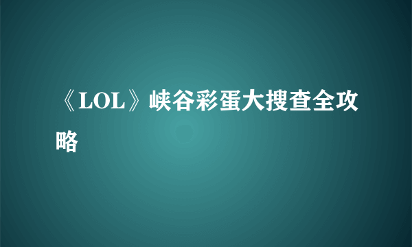 《LOL》峡谷彩蛋大搜查全攻略