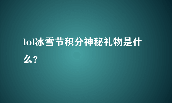 lol冰雪节积分神秘礼物是什么？