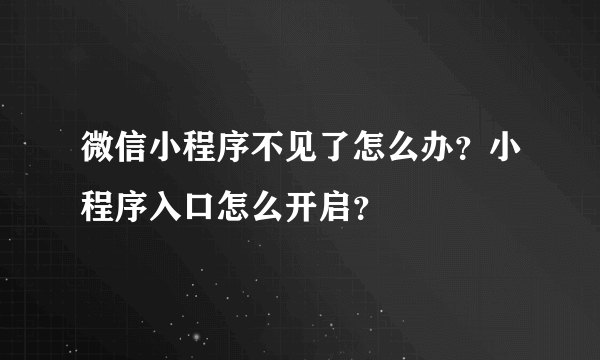 微信小程序不见了怎么办？小程序入口怎么开启？