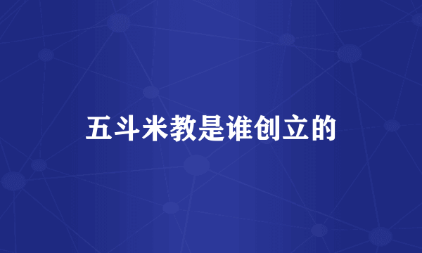 五斗米教是谁创立的