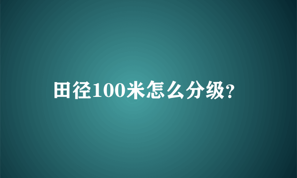 田径100米怎么分级？