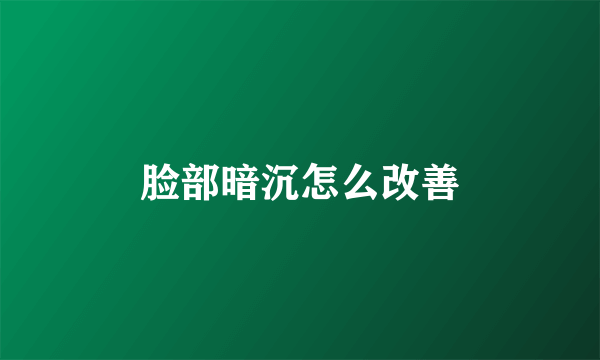 脸部暗沉怎么改善