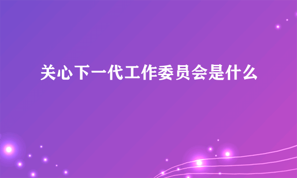 关心下一代工作委员会是什么