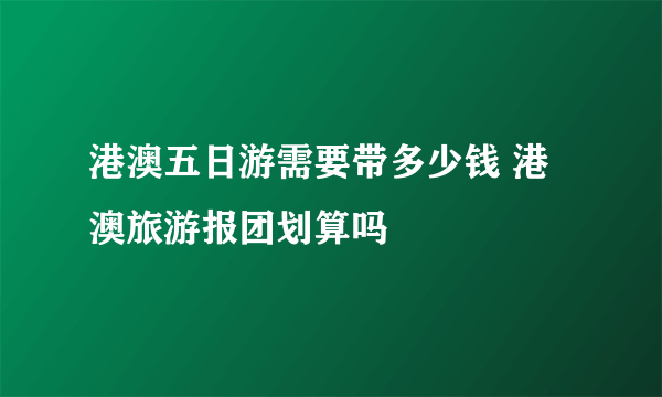 港澳五日游需要带多少钱 港澳旅游报团划算吗