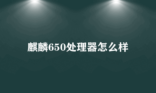 麒麟650处理器怎么样