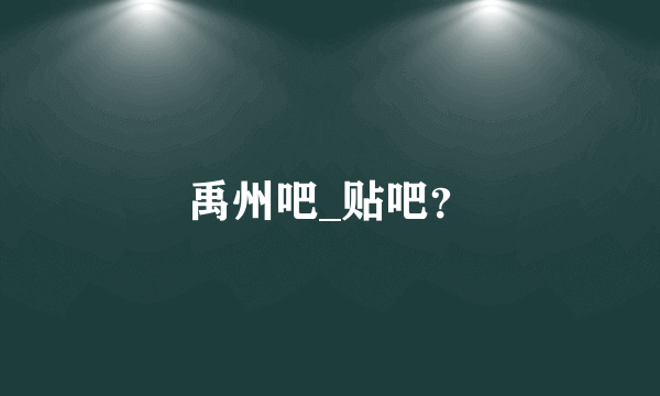 禹州吧_贴吧？