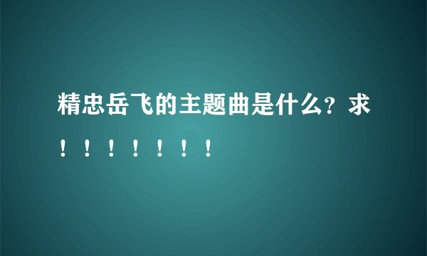 精忠岳飞的主题曲是什么？求！！！！！！！